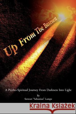 Up From The Basement: A Psycho-Spiritual Journey From Darkness Into Light Lampe, Stewart S. 9780595241385