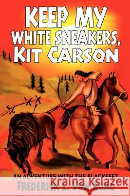 Keep My White Sneakers, Kit Carson: An Adventure with the Blackfeet Von Burg, Frederick E. 9780595242641 Writers Club Press