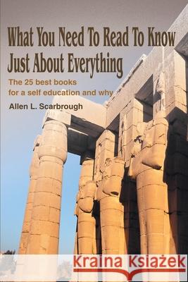 What You Need To Read To Know Just About Everything: The 25 best books for a self education and why Scarbrough, Allen L. 9780595243150 Writers Club Press