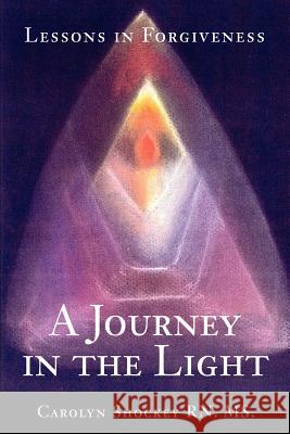 A Journey in the Light: Lessons in Forgiveness Shockey, Carolyn 9780595243570 Writers Club Press
