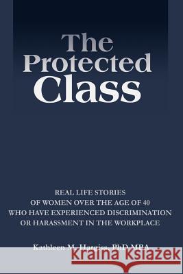 The Protected Class: Real Life Stories of Women Over the Age of 40 Who Have Experienced Discrimination or Harassment in the Workplace Hargiss, Kathleen M. 9780595243778 Writers Club Press