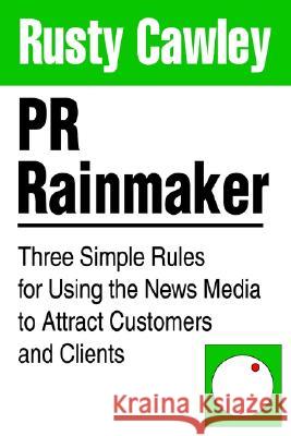 PR Rainmaker: Three Simple Rules for Using the News Media to Attract Customers and Clients Cawley, Rusty 9780595243990 Writers Club Press