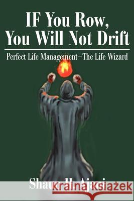 IF You Row, You Will Not Drift: Perfect Life Management ¿ The Life Wizard Ajani, Shaun H. 9780595244966 Writers Club Press
