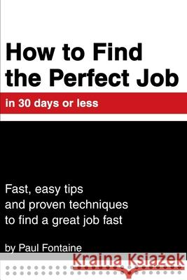 How to Find the Perfect Job in 30 days or less: Fast, easy tips and proven techniques to find a great job fast Fontaine, Paul 9780595245253