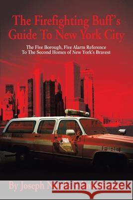 The Firefighting Buff's Guide To New York City : The Five Borough, Five Alarm Reference To The Second Homes of New York's Bravest Joseph Natale Schneiderman 9780595246021 Writers Club Press