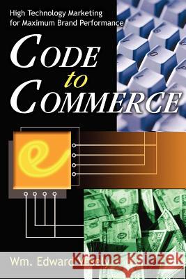 Code to Commerce: High Technology Marketing for Maximum Brand Performance Vesely, Wm Edward 9780595246908 Writers Club Press