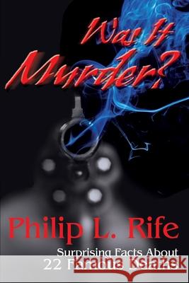 Was It Murder?: Surprising Facts About 22 Famous Deaths Rife, Philip L. 9780595247509 Writers Club Press