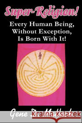 Super-Religion!: Every Human Being, Without Exception, Is Born With It! Matlock, Gene D. 9780595247936 Writers Club Press