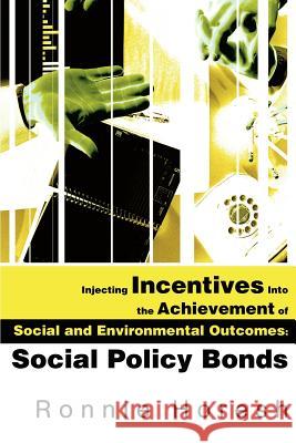Injecting Incentives Into the Achievement of Social and Environmental Outcomes: Social Policy Bonds Horesh, Ronnie 9780595248230