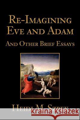 Re-Imagining Eve and Adam: And Other Brief Essays Szpek, Heidi 9780595249060 Writers Club Press