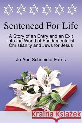Sentenced for Life: A Story of an Entry and an Exit into the World of Fundamentalist Christianity and Jews for Jesus Farris, Jo Ann Schneider 9780595249404 Writers Club Press