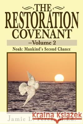 The Restoration Covenant -- Volume 2: Noah: Mankind's Second Chance Perez, Jamie L. 9780595249756