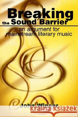 Breaking the Sound Barrier: an argument for mainstream literary music Winsor, John H. 9780595249985 Writer's Showcase Press