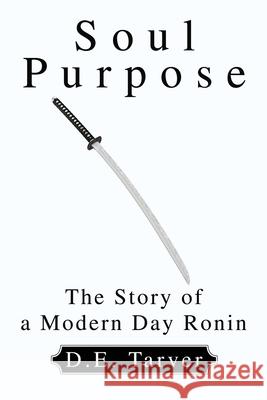 Soul Purpose: The Story of a Modern Day Ronin Tarver, D. E. 9780595250059 Writers Club Press