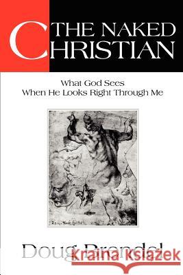 The Naked Christian: What God Sees When He Looks Right Through Me Brendel, Doug 9780595250080