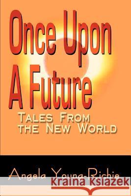 Once Upon A Future: Tales From the New World Young-Richie, Angela 9780595250288 Writers Club Press