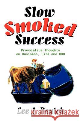 Slow Smoked Success: Provocative Thoughts on Business, Life and BBQ Bentch, Lee J. 9780595250370 Writers Club Press