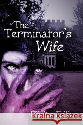 The Terminator's Wife Walter M. Ellis 9780595250882