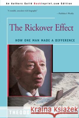 The Rickover Effect: How One Man Made A Difference Theodore Rockwell 9780595252701 iUniverse