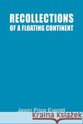 Recollections of a Floating Continent Jason Price Everett 9780595253500 Writers Club Press
