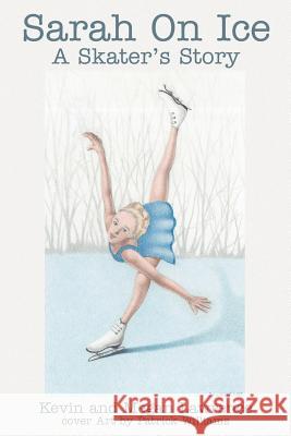 Sarah On Ice: A Skater's Story Lawrence, Kevin M. 9780595253791 Writers Club Press