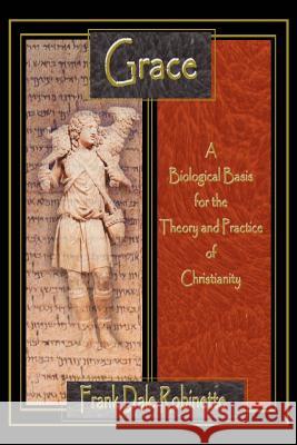 Grace: A Biological Basis for the Theory and Practice of Christianity Robinette, Frank Dale 9780595253906 Writers Club Press