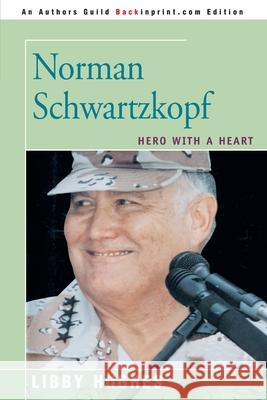 Norman Schwartzkopf: Hero with a Heart Hughes, Libby 9780595255702 Backinprint.com