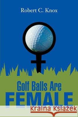 Golf Balls Are Female Robert C. Knox 9780595255962