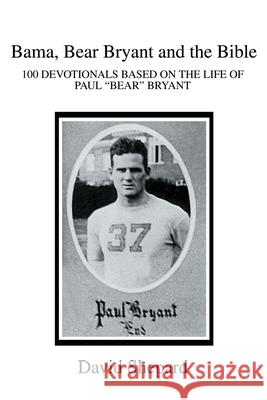 Bama, Bear Bryant and the Bible: 100 Devotionals Based on the Life of Paul Shepard, David 9780595255993