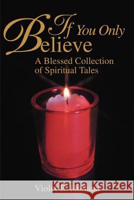 If You Only Believe: A Blessed Collection of Spiritual Tales Holland, Violet 9780595256563 Writers Club Press