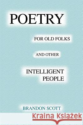 Poetry For Old Folks And Other Intelligent People Brandon Scott 9780595256662
