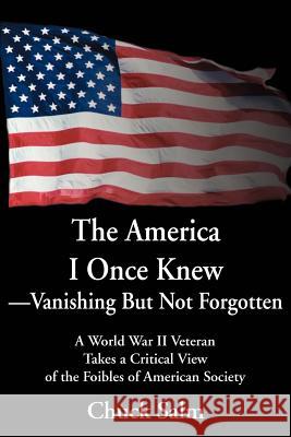 The America I Once Knew Vanishing But Not Forgotten: A World War II Veteran Takes a Critical View of the Foibles of American Society Salm, Charles L. 9780595256709 Writers Club Press