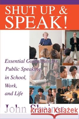 Shut Up and Speak!: Essential Guidelines for Public Speaking in School, Work, and Life Sheirer, John 9780595256747 Writers Club Press