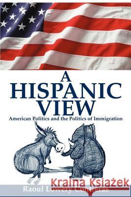 A Hispanic View: American Politics and the Politics of Immigration Contreras, Raoul Lowery 9780595256914 Writers Club Press