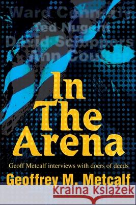 In The Arena: Geoff Metcalf interviews with doers of deeds Metcalf, Geoffrey M. 9780595257522 Writers Club Press