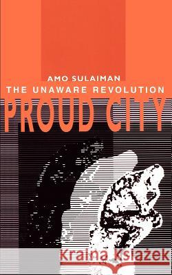 Proud City: The Unaware Revolution Sulaiman, Amo 9780595257843 Authors Choice Press