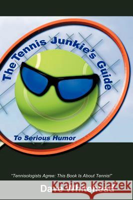 The Tennis Junkie's Guide (To Serious Humor) Dave Whitehead 9780595258284 Writers Club Press