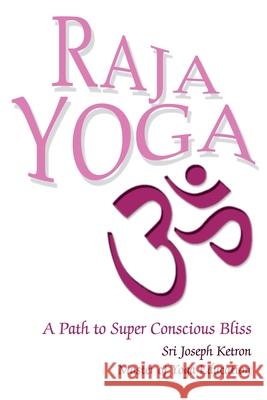 Raja Yoga : A Path to Super Conscious Bliss Sri Joseph M. Ketron 9780595258543 