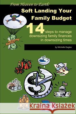 From Heaven to Earth : Soft Landing Your Family Budget:14 steps to manage downsizing family finances in downsizing times Michelle Eagles 9780595259168 Writers Club Press