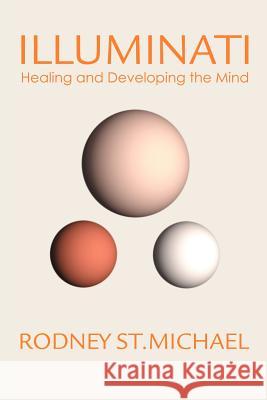 Illuminati: Healing and Developing the Mind St Michael, Rodney 9780595259663 Writers Club Press