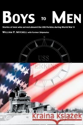 Boys to Men: Stories of Men Who Served Aboard the USS Perkins During World War II Mitchell, William P. 9780595260553