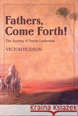 Fathers, Come Forth!: The Journey of Family Leadership Hudson, Victor L. 9780595260645 Writers Club Press