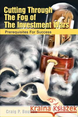 Cutting Through the Fog of the Investment Wars: Prerequisites for Success Boulton, Craig P. 9780595260652 Writers Club Press
