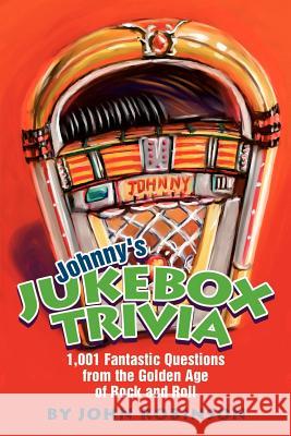 Johnny's Jukebox Trivia: 1,001 Fantastic Questions from the Golden Age of Rock and Roll Robinson, John 9780595261239