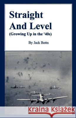 Straight and Level: (Growing Up in the '40s) Botts, Jack C. 9780595261314