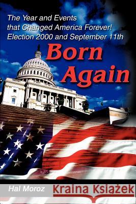 Born Again: The Year and Events that Changed America Forever! Election 2000 and September 11th Moroz, Hal 9780595261352 Writers Club Press