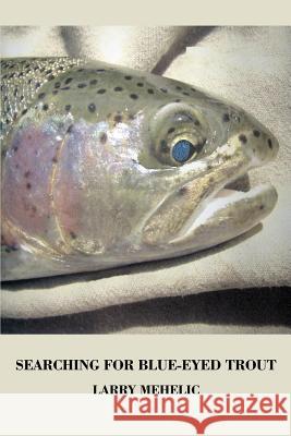 Searching For Blue-Eyed Trout Larry Mehelic 9780595261369 Writers Club Press