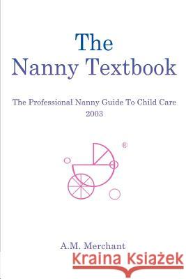 The Nanny Textbook: The Professional Nanny Guide To Child Care 2003 Merchant, A. M. 9780595261383 Writer's Showcase Press