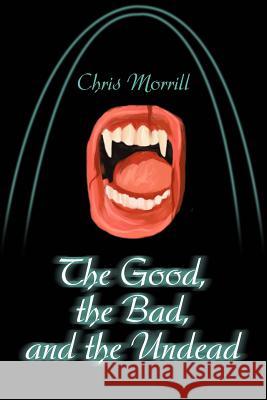 The Good, the Bad, and the Undead Christopher Morrill 9780595261451 Writers Club Press