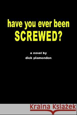 have you ever been screwed? Dick Plamondon 9780595261994